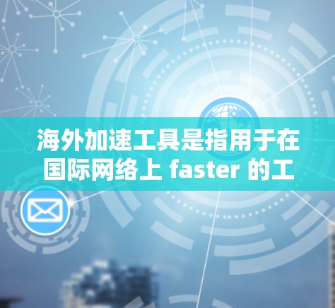 海外加速工具是指用于在国际网络上 faster 的工具,常见于互联网服务提供商(ISP)和加速软件。以下是对这些工具的详细分析 海外加速工具是指用于在国际网络上 faster 的工具,常见于互联网服务提供商(ISP)和加速软件。以下是对这些工具的详细分析
