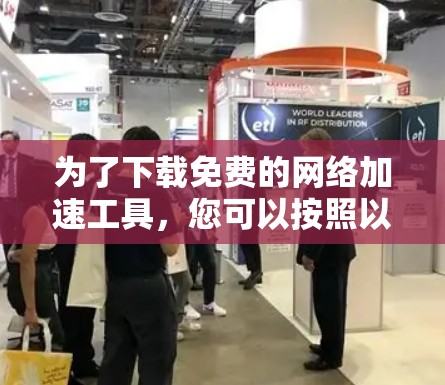 为了下载免费的网络加速工具，您可以按照以下步骤进行