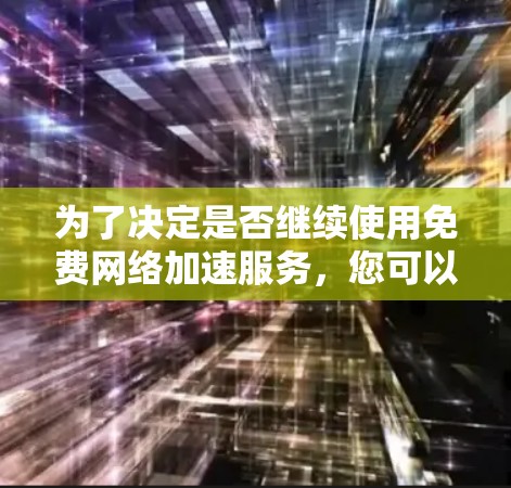 为了决定是否继续使用免费网络加速服务，您可以按照以下步骤进行