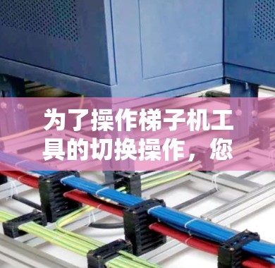 为了操作梯子机工具的切换操作，您可以按照以下步骤进行
