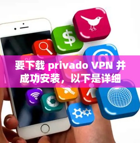 要下载 privado VPN 并成功安装，以下是详细的步骤指南