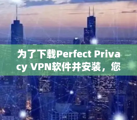 为了下载Perfect Privacy VPN软件并安装,您可以按照以下步骤进行 为了下载Perfect Privacy VPN软件并安装,您可以按照以下步骤进行