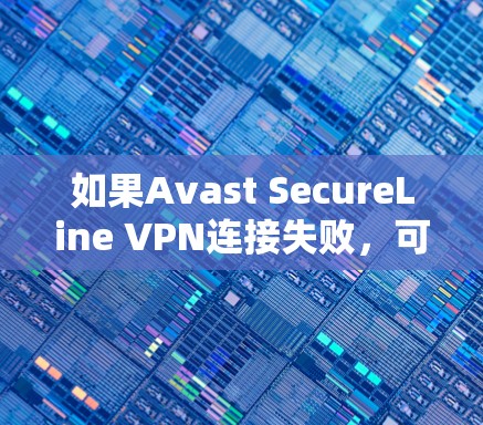 如果Avast SecureLine VPN连接失败,可以按照以下步骤逐步排查和解决 如果Avast SecureLine VPN连接失败,可以按照以下步骤逐步排查和解决
