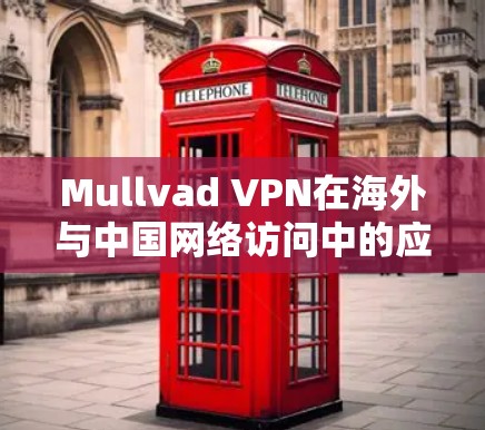 Mullvad VPN在海外与中国网络访问中的应用 Mullvad VPN在海外与中国网络访问中的应用