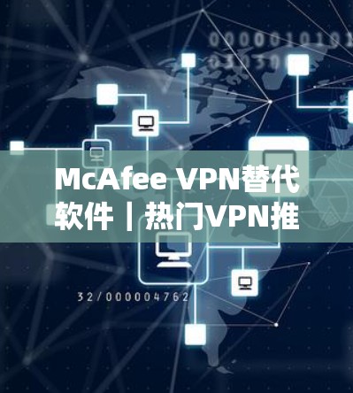 McAfee VPN替代软件｜热门VPN推荐