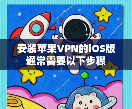 安装苹果VPN的iOS版通常需要以下步骤 安装苹果VPN的iOS版通常需要以下步骤