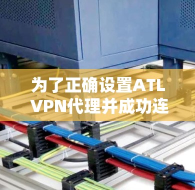 为了正确设置ATL VPN代理并成功连接到互联网,您可以按照以下步骤操作 为了正确设置ATL VPN代理并成功连接到互联网,您可以按照以下步骤操作