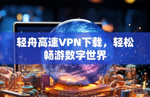 轻舟高速VPN下载,轻松畅游数字世界 轻舟高速VPN下载,轻松畅游数字世界