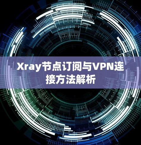Xray节点订阅与VPN连接方法解析 Xray节点订阅与VPN连接方法解析