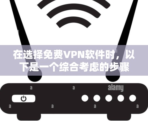 在选择免费VPN软件时，以下是一个综合考虑的步骤和推荐，帮助你找到最适合你的软件