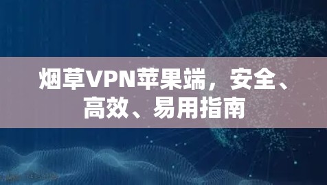 烟草VPN苹果端,安全、高效、易用指南 烟草VPN苹果端,安全、高效、易用指南