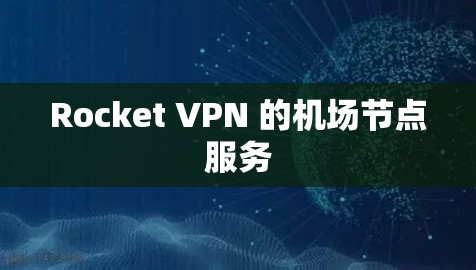 Rocket VPN 的机场节点服务 Rocket VPN 的机场节点服务