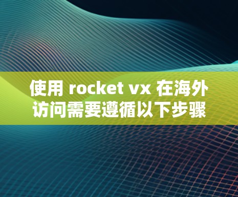 使用 rocket vx 在海外访问需要遵循以下步骤和策略,确保安全性和高效性 使用 rocket vx 在海外访问需要遵循以下步骤和策略,确保安全性和高效性