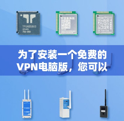 为了安装一个免费的VPN电脑版,您可以按照以下步骤进行 为了安装一个免费的VPN电脑版,您可以按照以下步骤进行