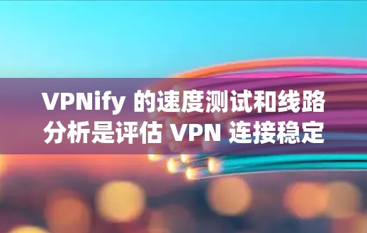 VPNify 的速度测试和线路分析是评估 VPN 连接稳定性和性能的重要步骤。以下是一些常见的方法和步骤，帮助您更好地评估 VPN 连接的稳定性