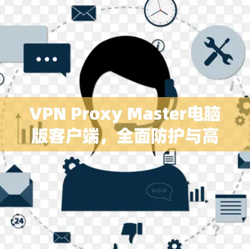 VPN Proxy Master电脑版客户端，全面防护与高效访问配置