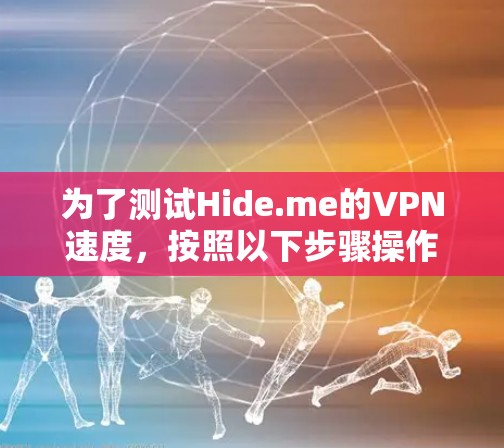 为了测试Hide.me的VPN速度，按照以下步骤操作