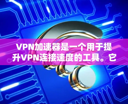 VPN加速器是一个用于提升VPN连接速度的工具。它通过网络加速技术,将下载时间缩短,使用户能够更高效地使用VPN服务 VPN加速器是一个用于提升VPN连接速度的工具。它通过网络加速技术,将下载时间缩短,使用户能够更高效地使用VPN服务