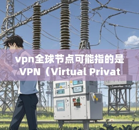 vpn全球节点可能指的是VPN(Virtual Private Network,虚拟网络)中的一部分,具体来说,是多个独立的网络节点组成的网络结构,用于实现跨网络访问和数据传输 vpn全球节点可能指的是VPN(Virtual Private Network,虚拟网络)中的一部分,具体来说,是多个独立的网络节点组成的网络结构,用于实现跨网络访问和数据传输