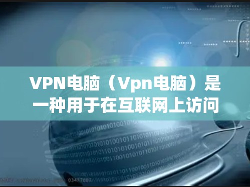 VPN电脑(Vpn电脑)是一种用于在互联网上访问VPN服务的电脑软件。它支持多种VPN协议,如OpenVPN、VPN和WEP等。以下是关于VPN电脑最新版本的总结 VPN电脑(Vpn电脑)是一种用于在互联网上访问VPN服务的电脑软件。它支持多种VPN协议,如OpenVPN、VPN和WEP等。以下是关于VPN电脑最新版本的总结