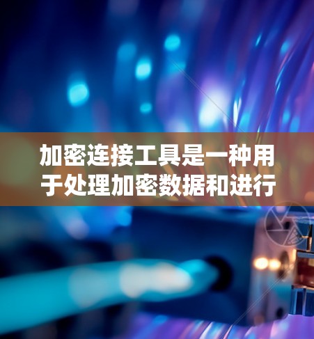 加密连接工具是一种用于处理加密数据和进行加密操作的工具,广泛应用于加密货币、秘密通信和加密存储等领域。以下是对加密连接工具的系统总结 加密连接工具是一种用于处理加密数据和进行加密操作的工具,广泛应用于加密货币、秘密通信和加密存储等领域。以下是对加密连接工具的系统总结