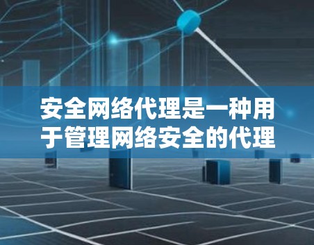 安全网络代理是一种用于管理网络安全的代理协议，旨在保护网络设备免受潜在攻击。以下是对该领域的详细总结