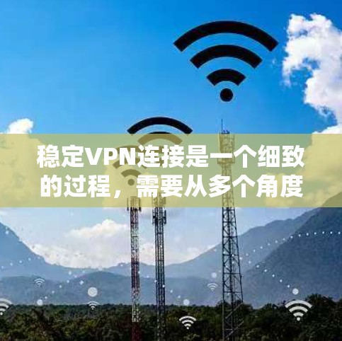 稳定VPN连接是一个细致的过程，需要从多个角度进行排查和处理。以下是逐步的解决方案