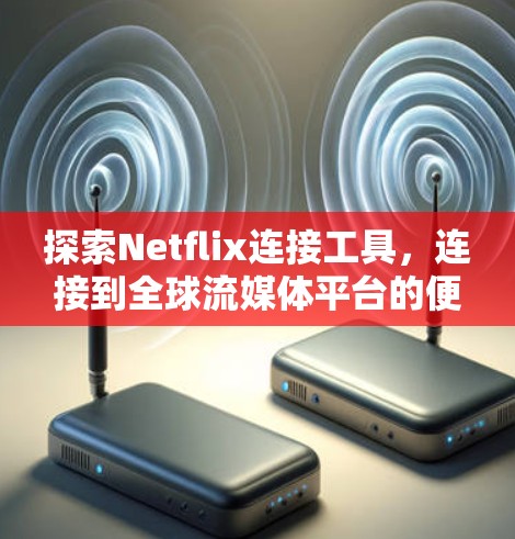 探索Netflix连接工具,连接到全球流媒体平台的便捷选择 探索Netflix连接工具,连接到全球流媒体平台的便捷选择