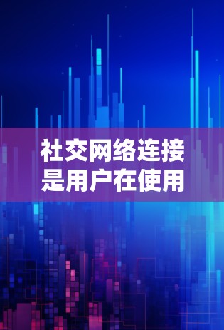 社交网络连接是用户在使用社交平台时常见的操作,但需要考虑安全性和权限问题。以下是一些具体步骤和注意事项 社交网络连接是用户在使用社交平台时常见的操作,但需要考虑安全性和权限问题。以下是一些具体步骤和注意事项