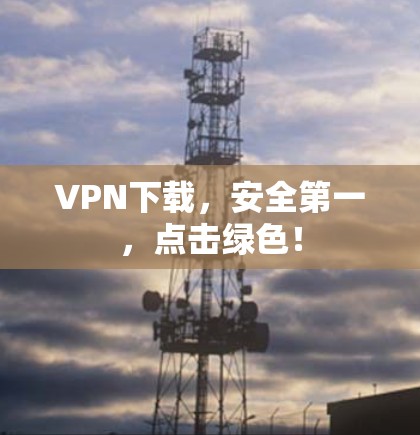 VPN下载,安全第一,点击绿色! VPN下载,安全第一,点击绿色!