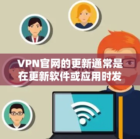 VPN官网的更新通常是在更新软件或应用时发生的,具体取决于你使用的VPN服务。以下是一些常见的步骤来获取最新的VPN官网更新信息 VPN官网的更新通常是在更新软件或应用时发生的,具体取决于你使用的VPN服务。以下是一些常见的步骤来获取最新的VPN官网更新信息