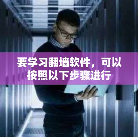 要学习翻墙软件,可以按照以下步骤进行 要学习翻墙软件,可以按照以下步骤进行
