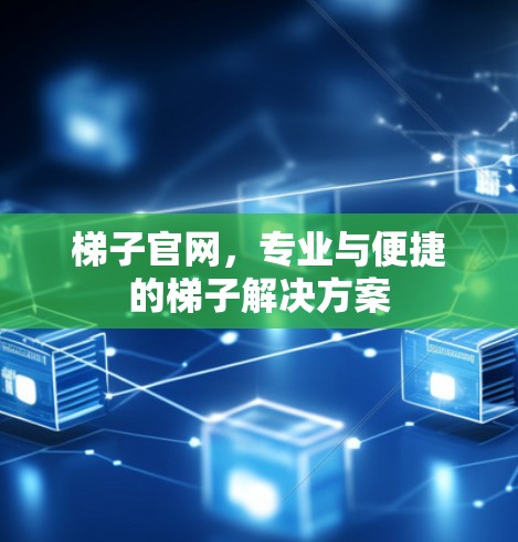 梯子官网,专业与便捷的梯子解决方案 梯子官网,专业与便捷的梯子解决方案