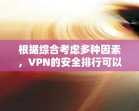 根据综合考虑多种因素,VPN的安全排行可以分为以下几个方面,每个方面都有其独特的贡献 根据综合考虑多种因素,VPN的安全排行可以分为以下几个方面,每个方面都有其独特的贡献