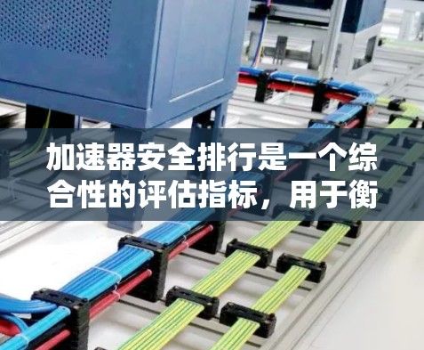 加速器安全排行是一个综合性的评估指标,用于衡量车辆在加速、碰撞、紧急制动等安全测试中的表现,以确定其安全性能等级。以下是对这一概念的详细分析 加速器安全排行是一个综合性的评估指标,用于衡量车辆在加速、碰撞、紧急制动等安全测试中的表现,以确定其安全性能等级。以下是对这一概念的详细分析
