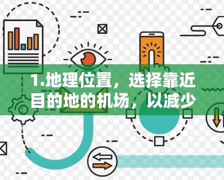 1.地理位置,选择靠近目的地的机场,以减少通勤时间和路途 1.地理位置,选择靠近目的地的机场,以减少通勤时间和路途