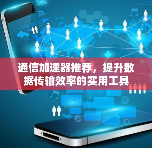通信加速器推荐,提升数据传输效率的实用工具 通信加速器推荐,提升数据传输效率的实用工具