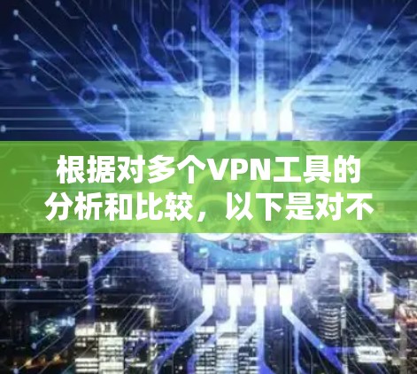 根据对多个VPN工具的分析和比较,以下是对不同用户需求的综合评价 根据对多个VPN工具的分析和比较,以下是对不同用户需求的综合评价