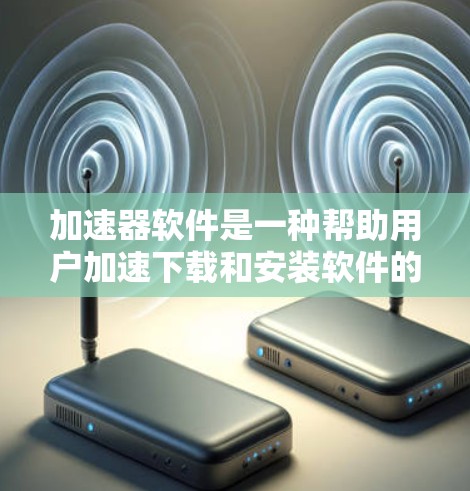 加速器软件是一种帮助用户加速下载和安装软件的工具,通常包括多种类型和功能。以下是一些选择加速器软件的建议 加速器软件是一种帮助用户加速下载和安装软件的工具,通常包括多种类型和功能。以下是一些选择加速器软件的建议