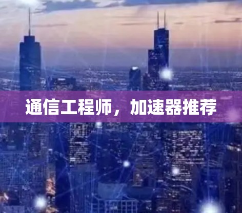 通信工程师,加速器推荐 通信工程师,加速器推荐