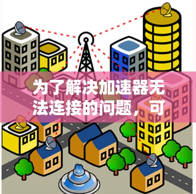 为了解决加速器无法连接的问题,可以按照以下步骤进行处理 为了解决加速器无法连接的问题,可以按照以下步骤进行处理