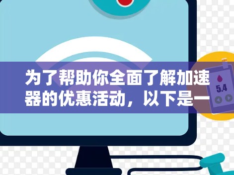 为了帮助你全面了解加速器的优惠活动,以下是一步步的解释 为了帮助你全面了解加速器的优惠活动,以下是一步步的解释