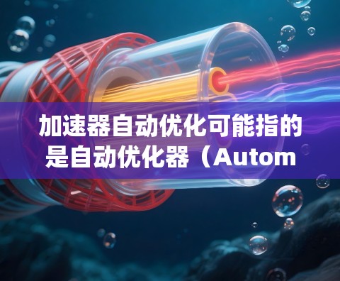 加速器自动优化可能指的是自动优化器(Automatic Optimizer)或加速器自动优化器,具体含义取决于上下文。以下是一些可能的解释 加速器自动优化可能指的是自动优化器(Automatic Optimizer)或加速器自动优化器,具体含义取决于上下文。以下是一些可能的解释
