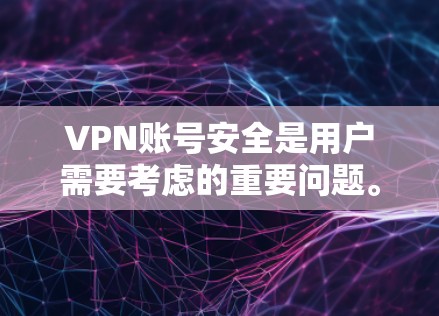 VPN账号安全是用户需要考虑的重要问题。以下是综合考虑VPN安全性的步骤 VPN账号安全是用户需要考虑的重要问题。以下是综合考虑VPN安全性的步骤