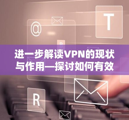 进一步解读VPN的现状与作用—探讨如何有效利用国际网络 进一步解读VPN的现状与作用—探讨如何有效利用国际网络