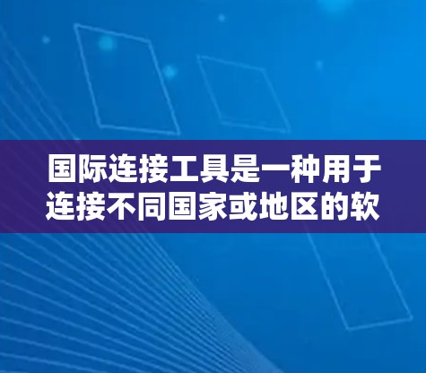 国际连接工具是一种用于连接不同国家或地区的软件工具,广泛应用于网页、应用和服务器环境中。以下是对这些工具的全面介绍 国际连接工具是一种用于连接不同国家或地区的软件工具,广泛应用于网页、应用和服务器环境中。以下是对这些工具的全面介绍
