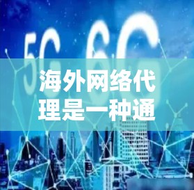 海外网络代理是一种通过IP地址跨站通信(XSS)或代理服务器来实现网络访问的网络服务,广泛应用于企业网络优化、个人网络管理以及商业网络扩展。以下是关于海外网络代理的详细信息 海外网络代理是一种通过IP地址跨站通信(XSS)或代理服务器来实现网络访问的网络服务,广泛应用于企业网络优化、个人网络管理以及商业网络扩展。以下是关于海外网络代理的详细信息