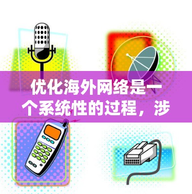 优化海外网络是一个系统性的过程,涉及多个方面,包括搜索引擎和社交媒体的选择、内容的高质量发布、技术的使用以及遵守法律法规。以下是一个结构化的指南,帮助您逐步优化海外网络 优化海外网络是一个系统性的过程,涉及多个方面,包括搜索引擎和社交媒体的选择、内容的高质量发布、技术的使用以及遵守法律法规。以下是一个结构化的指南,帮助您逐步优化海外网络