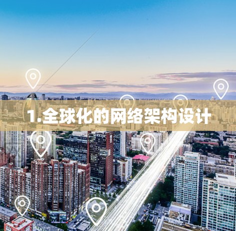 1.全球化的网络架构设计 1.全球化的网络架构设计