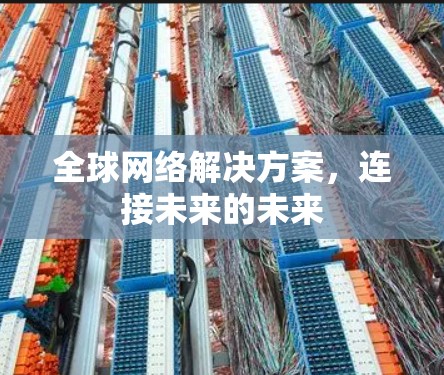 全球网络解决方案,连接未来的未来 全球网络解决方案,连接未来的未来
